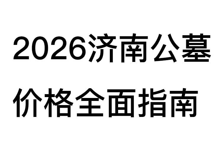 2026济南公墓价格全面指南