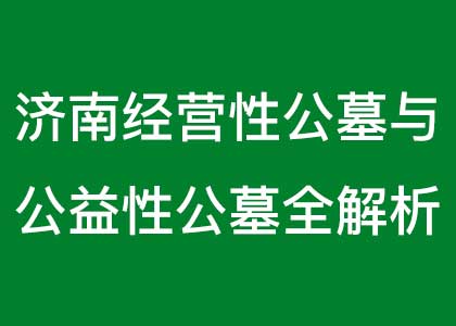 济南经营性公墓与公益性公墓全解析 济南经营性公墓与公益性公墓全解析