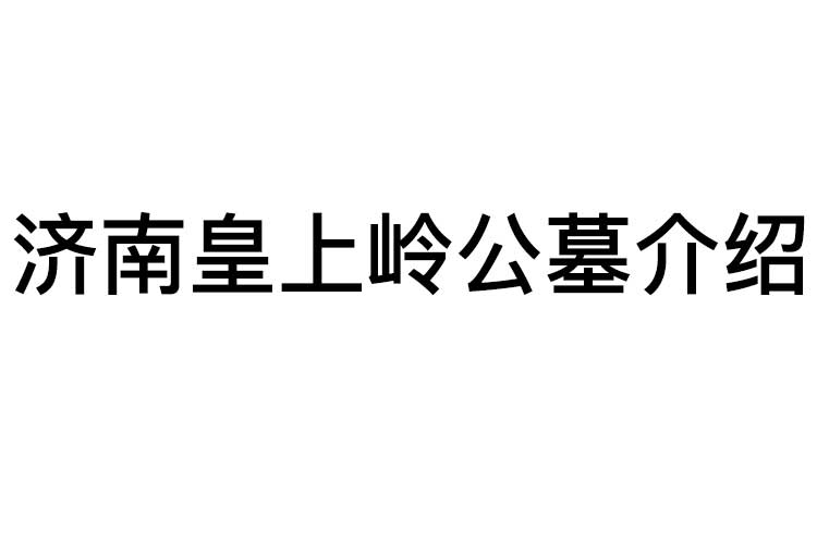 济南皇上岭公墓介绍