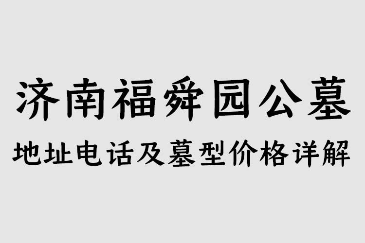 济南福舜园公墓 地址电话及墓型价格详解