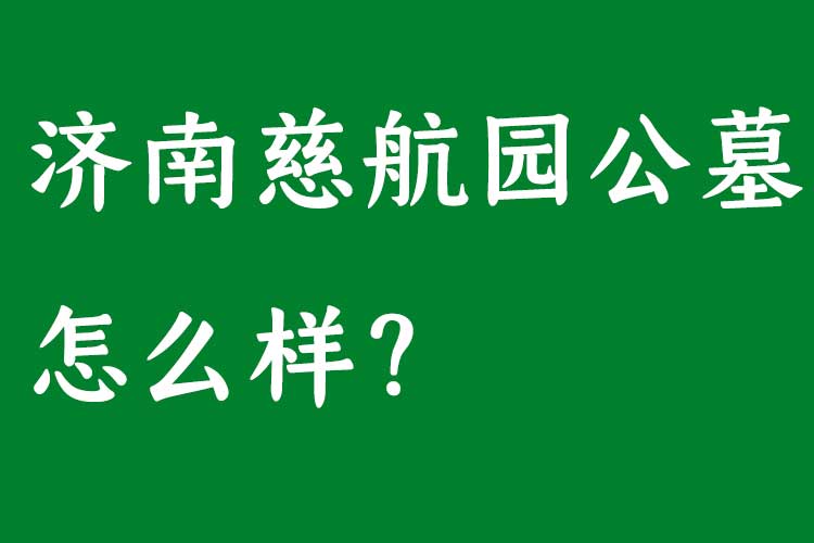 济南慈航园公墓怎么样?