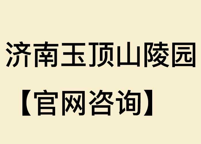 济南玉顶山陵园【官网咨询】 济南玉顶山陵园【官网咨询】