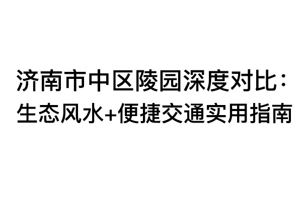 1779333638871746.jpg 济南市中区陵园深度对比.jpg