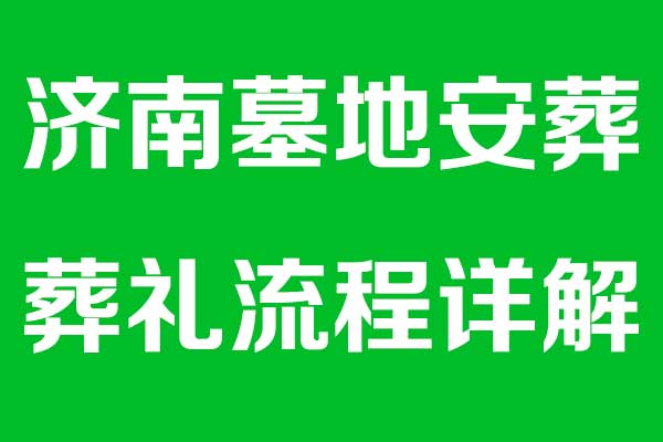 济南墓地安葬葬礼流程详解 济南墓地安葬葬礼流程详解