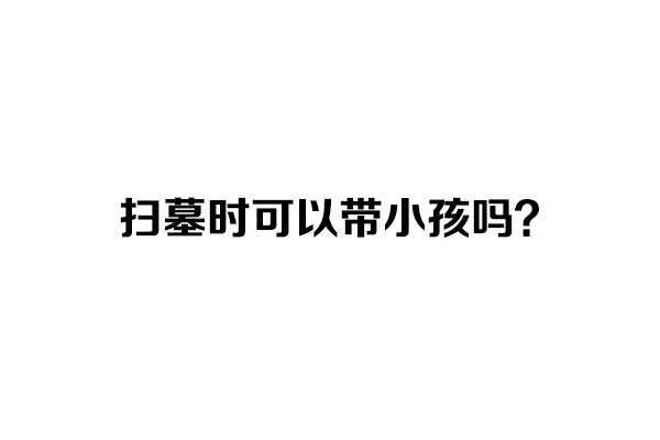 扫墓时可以带小孩吗 扫墓时可以带小孩吗