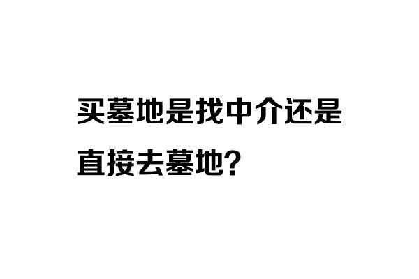 济南买墓地是找中介还是直接去墓地? 济南买墓地是找中介还是直接去墓地?