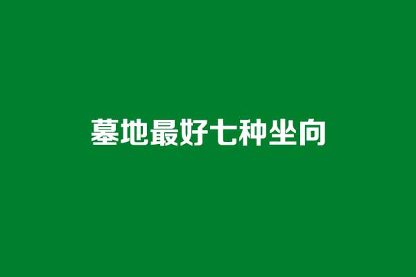 墓地最好七种坐向 墓地最好七种坐向