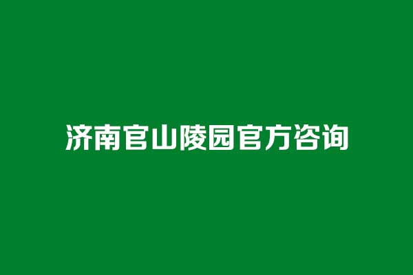 济南官山陵园官方咨询方式 济南官山陵园官方咨询方式