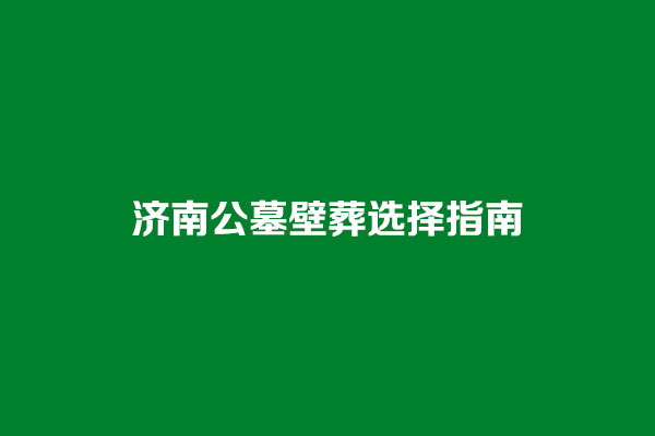 济南公墓壁葬选择指南