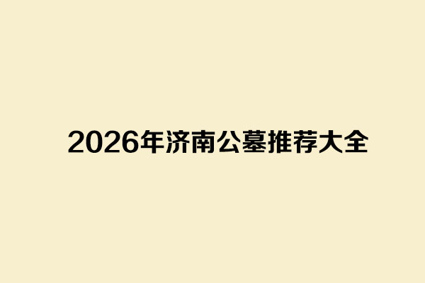 2026年济南公墓推荐大全