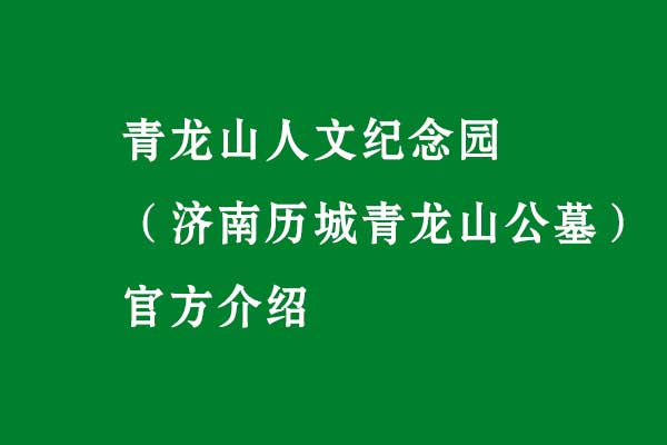 青龙山人文纪念园(济南历城青龙山公墓)官方介绍 青龙山人文纪念园(济南历城青龙山公墓)官方介绍